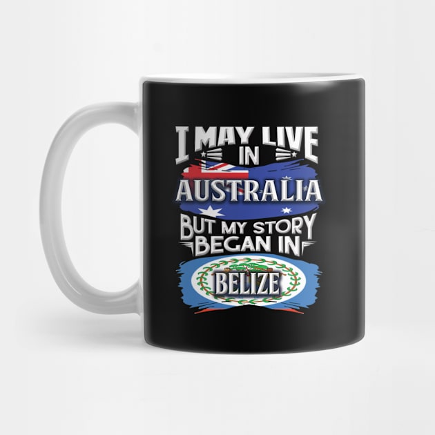 I May Live In Australia But My Story Began In Belize - Gift For Belizean With Belizean Flag Heritage Roots From Belize by giftideas